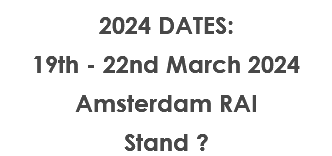 2024 DATES: 19th - 22nd March 2024 Amsterdam RAI Stand ?